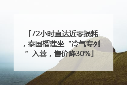 72小时直达近零损耗，泰国榴莲坐“冷气专列”入蓉，售价降30%