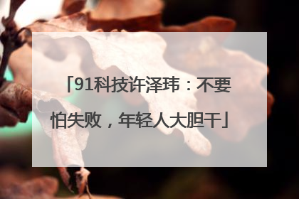 91科技许泽玮：不要怕失败，年轻人大胆干