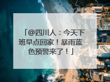 @四川人：今天下班早点回家！暴雨蓝色预警来了！