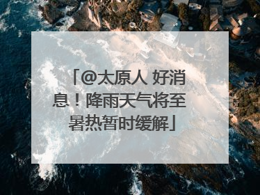 @太原人 好消息！降雨天气将至 暑热暂时缓解