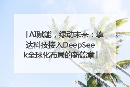AI赋能，绿动未来：挚达科技接入DeepSeek全球化布局的新篇章
