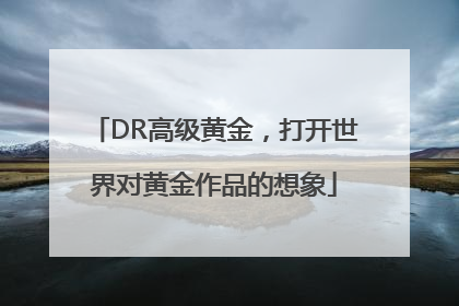DR高级黄金，打开世界对黄金作品的想象