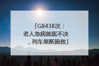 G8438次：老人急病就医不决，列车果断施救
