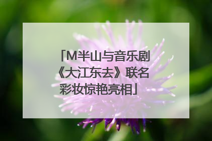 M半山与音乐剧《大江东去》联名彩妆惊艳亮相