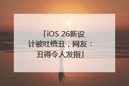iOS 26新设计被吐槽丑，网友：丑得令人发指