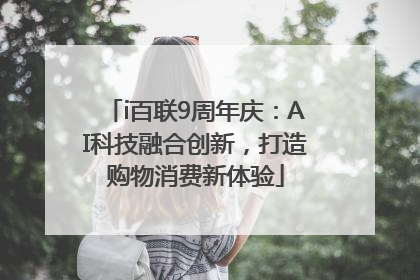 i百联9周年庆：AI科技融合创新，打造购物消费新体验