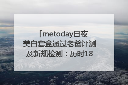metoday日夜美白套盒通过老爸评测及新规检测：历时182天验证有效性